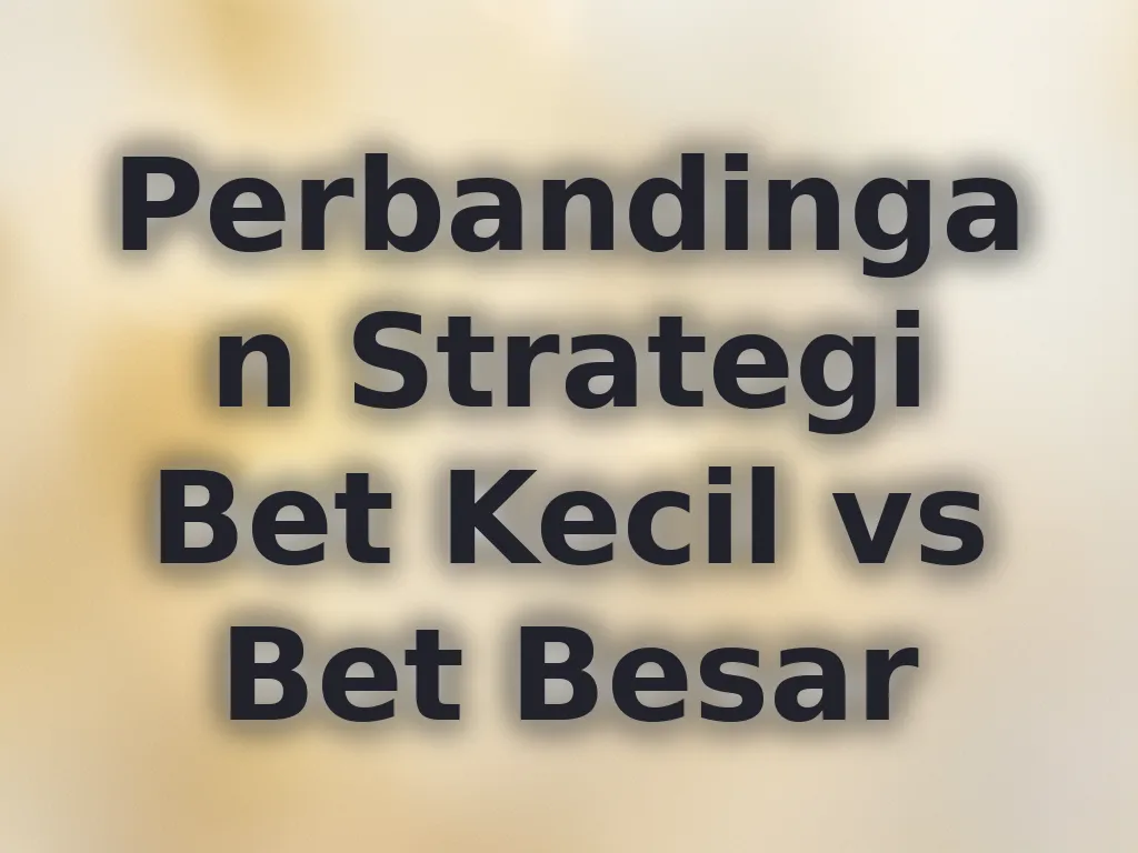 Perbandingan Strategi Bet Kecil vs Bet Besar